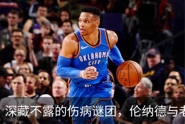 深藏不露的伤病谜团，伦纳德与老哈达威的轻松对话